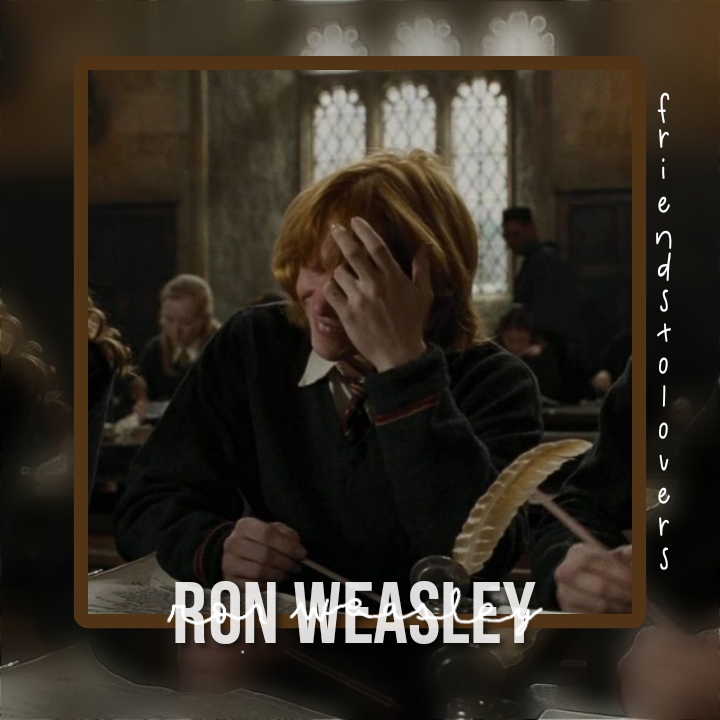 Ron Weasley — studying with him, but he's kind of stubborn